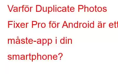 Varför Duplicate Photos Fixer Pro för Android är ett måste-app i din smartphone?