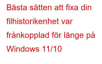 Bästa sätten att fixa din filhistorikenhet var frånkopplad för länge på Windows 11/10