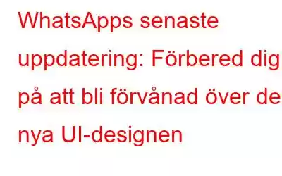 WhatsApps senaste uppdatering: Förbered dig på att bli förvånad över den nya UI-designen