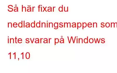 Så här fixar du nedladdningsmappen som inte svarar på Windows 11,10