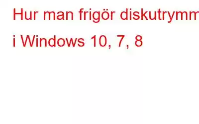 Hur man frigör diskutrymme i Windows 10, 7, 8