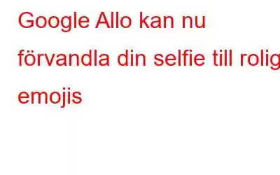 Google Allo kan nu förvandla din selfie till roliga emojis