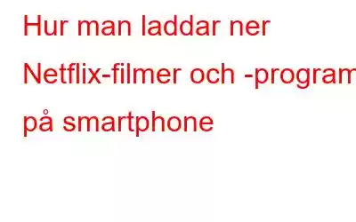 Hur man laddar ner Netflix-filmer och -program på smartphone