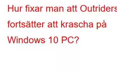 Hur fixar man att Outriders fortsätter att krascha på Windows 10 PC?