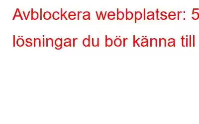 Avblockera webbplatser: 5 lösningar du bör känna till