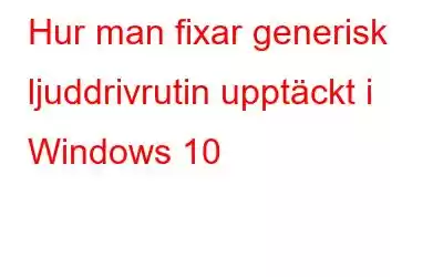 Hur man fixar generisk ljuddrivrutin upptäckt i Windows 10