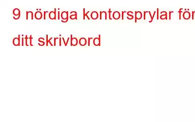 9 nördiga kontorsprylar för ditt skrivbord