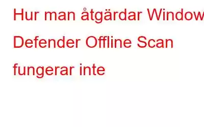 Hur man åtgärdar Windows Defender Offline Scan fungerar inte