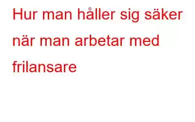 Hur man håller sig säker när man arbetar med frilansare