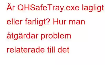 Är QHSafeTray.exe lagligt eller farligt? Hur man åtgärdar problem relaterade till det