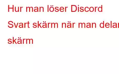 Hur man löser Discord Svart skärm när man delar skärm