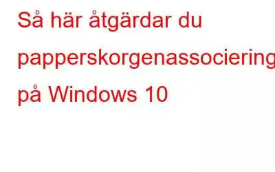 Så här åtgärdar du papperskorgenassocieringsfel på Windows 10