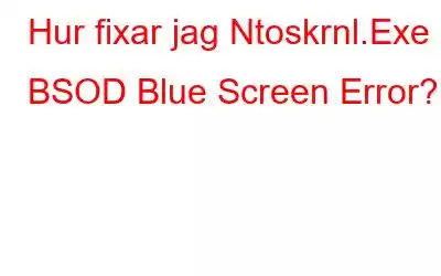 Hur fixar jag Ntoskrnl.Exe BSOD Blue Screen Error?