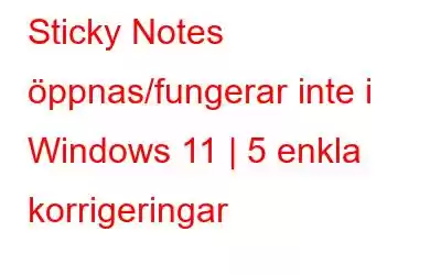 Sticky Notes öppnas/fungerar inte i Windows 11 | 5 enkla korrigeringar