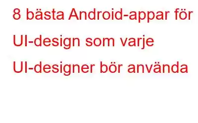 8 bästa Android-appar för UI-design som varje UI-designer bör använda