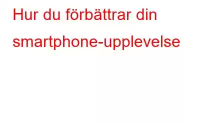 Hur du förbättrar din smartphone-upplevelse