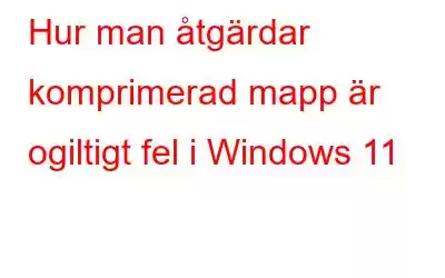 Hur man åtgärdar komprimerad mapp är ogiltigt fel i Windows 11