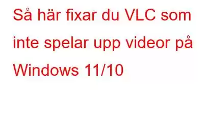 Så här fixar du VLC som inte spelar upp videor på Windows 11/10