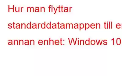 Hur man flyttar standarddatamappen till en annan enhet: Windows 10