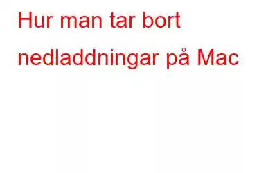 Hur man tar bort nedladdningar på Mac