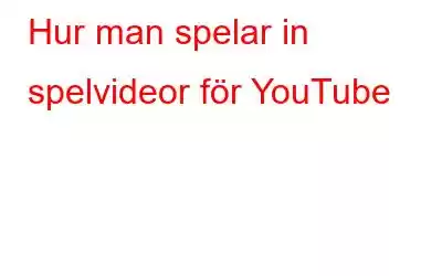 Hur man spelar in spelvideor för YouTube