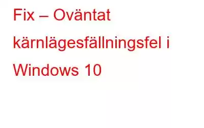 Fix – Oväntat kärnlägesfällningsfel i Windows 10