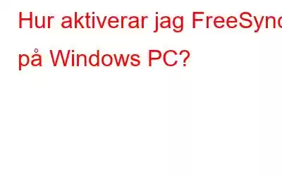 Hur aktiverar jag FreeSync på Windows PC?