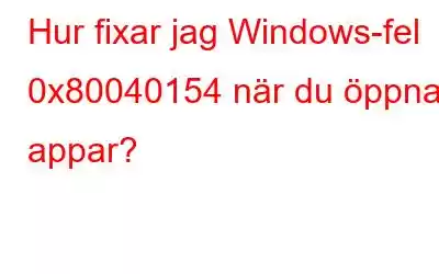 Hur fixar jag Windows-fel 0x80040154 när du öppnar appar?