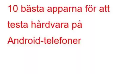 10 bästa apparna för att testa hårdvara på Android-telefoner