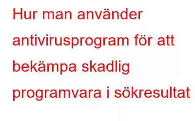 Hur man använder antivirusprogram för att bekämpa skadlig programvara i sökresultat