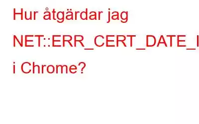 Hur åtgärdar jag NET::ERR_CERT_DATE_INVALID-fel i Chrome?