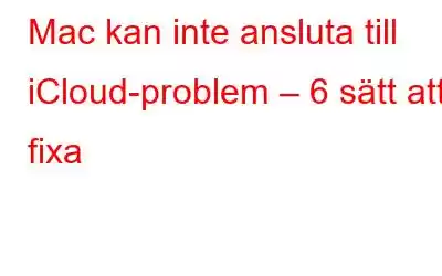 Mac kan inte ansluta till iCloud-problem – 6 sätt att fixa