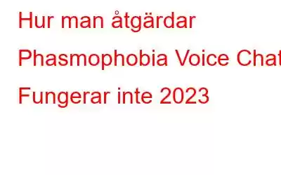 Hur man åtgärdar Phasmophobia Voice Chat Fungerar inte 2023