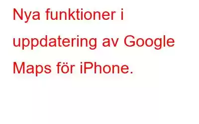 Nya funktioner i uppdatering av Google Maps för iPhone.