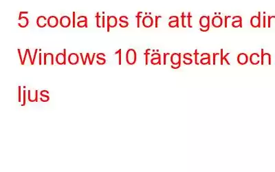 5 coola tips för att göra din Windows 10 färgstark och ljus