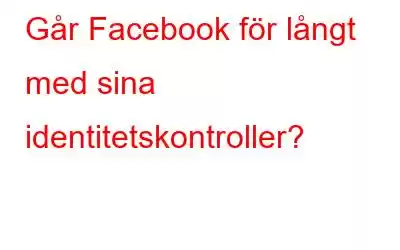 Går Facebook för långt med sina identitetskontroller?