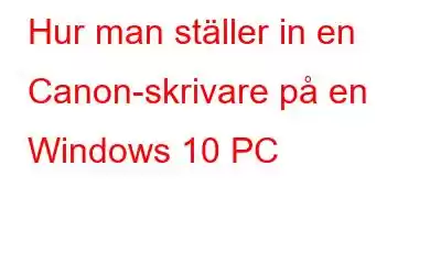 Hur man ställer in en Canon-skrivare på en Windows 10 PC