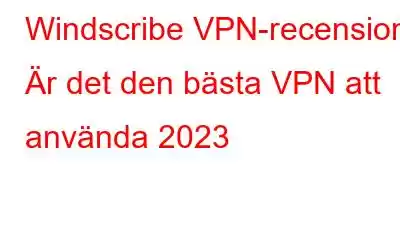 Windscribe VPN-recension: Är det den bästa VPN att använda 2023