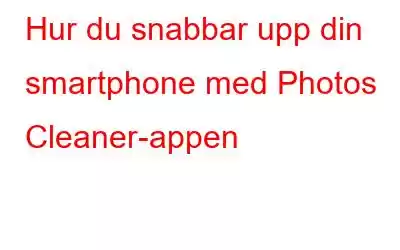 Hur du snabbar upp din smartphone med Photos Cleaner-appen