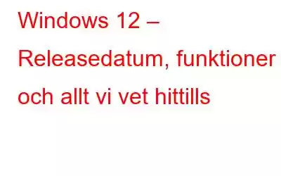 Windows 12 – Releasedatum, funktioner och allt vi vet hittills