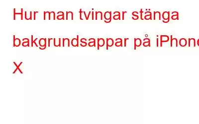 Hur man tvingar stänga bakgrundsappar på iPhone X