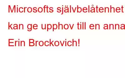 Microsofts självbelåtenhet kan ge upphov till en annan Erin Brockovich!