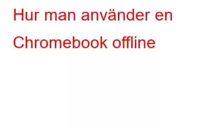 Hur man använder en Chromebook offline