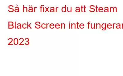 Så här fixar du att Steam Black Screen inte fungerar 2023