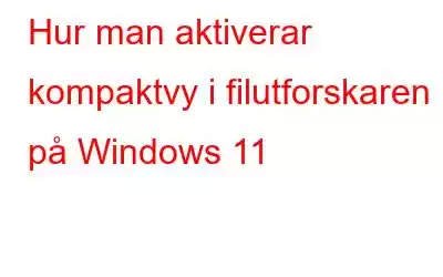 Hur man aktiverar kompaktvy i filutforskaren på Windows 11