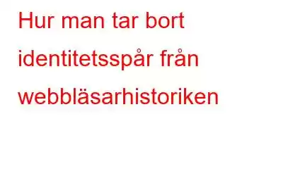 Hur man tar bort identitetsspår från webbläsarhistoriken