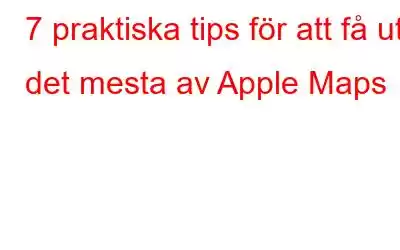 7 praktiska tips för att få ut det mesta av Apple Maps