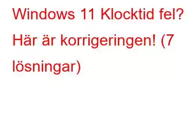 Windows 11 Klocktid fel? Här är korrigeringen! (7 lösningar)