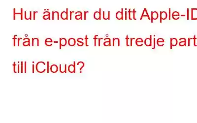 Hur ändrar du ditt Apple-ID från e-post från tredje part till iCloud?