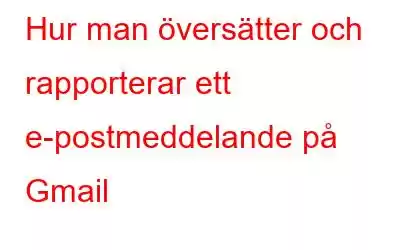 Hur man översätter och rapporterar ett e-postmeddelande på Gmail